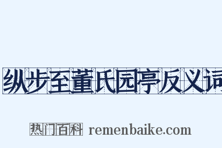 纵步至董氏园亭反义词是什么意思的图片